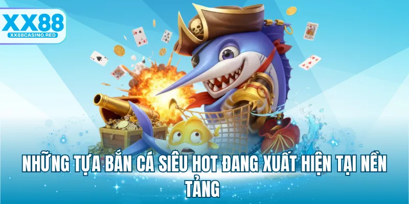 Bắn Cá Online XX88 - Lựa Chọn Game Đổi Thưởng Hàng Đầu 6 Những tựa bắn cá siêu hot đang xuất hiện tại nền tảng