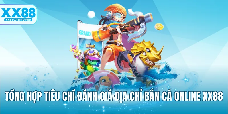 Bắn Cá Online XX88 - Lựa Chọn Game Đổi Thưởng Hàng Đầu 7 Tổng hợp tiêu chí đánh giá địa chỉ bắn cá online XX88
